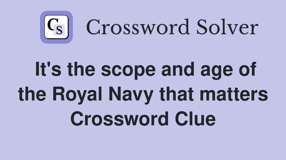 It's the scope and age of the Royal Navy that matters Crossword Clue